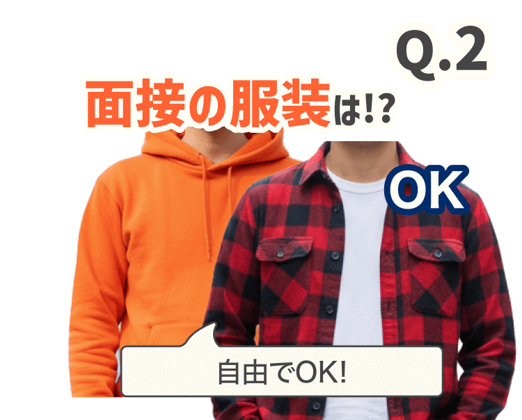 Q.2面接の服装は!?
自由でOK!